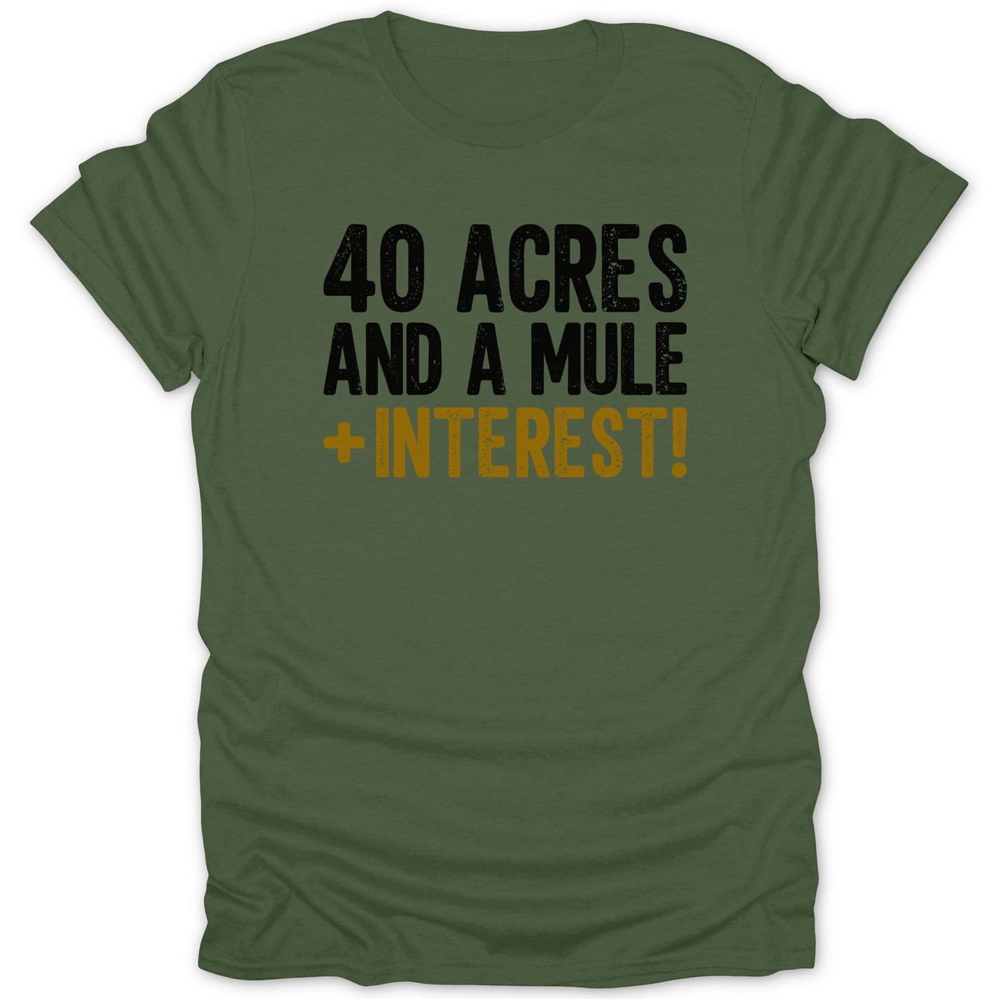 Olive green t-shirt with black and gold text "40 ACRES AND A MULE + INTEREST!".