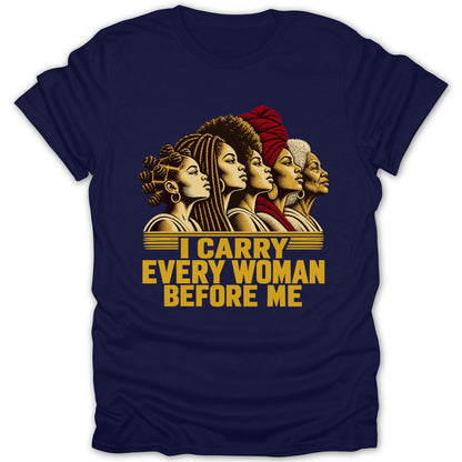 Dark blue t-shirt featuring a graphic of five diverse Black women in profile above the text I CARRY EVERY WOMAN BEFORE ME.
