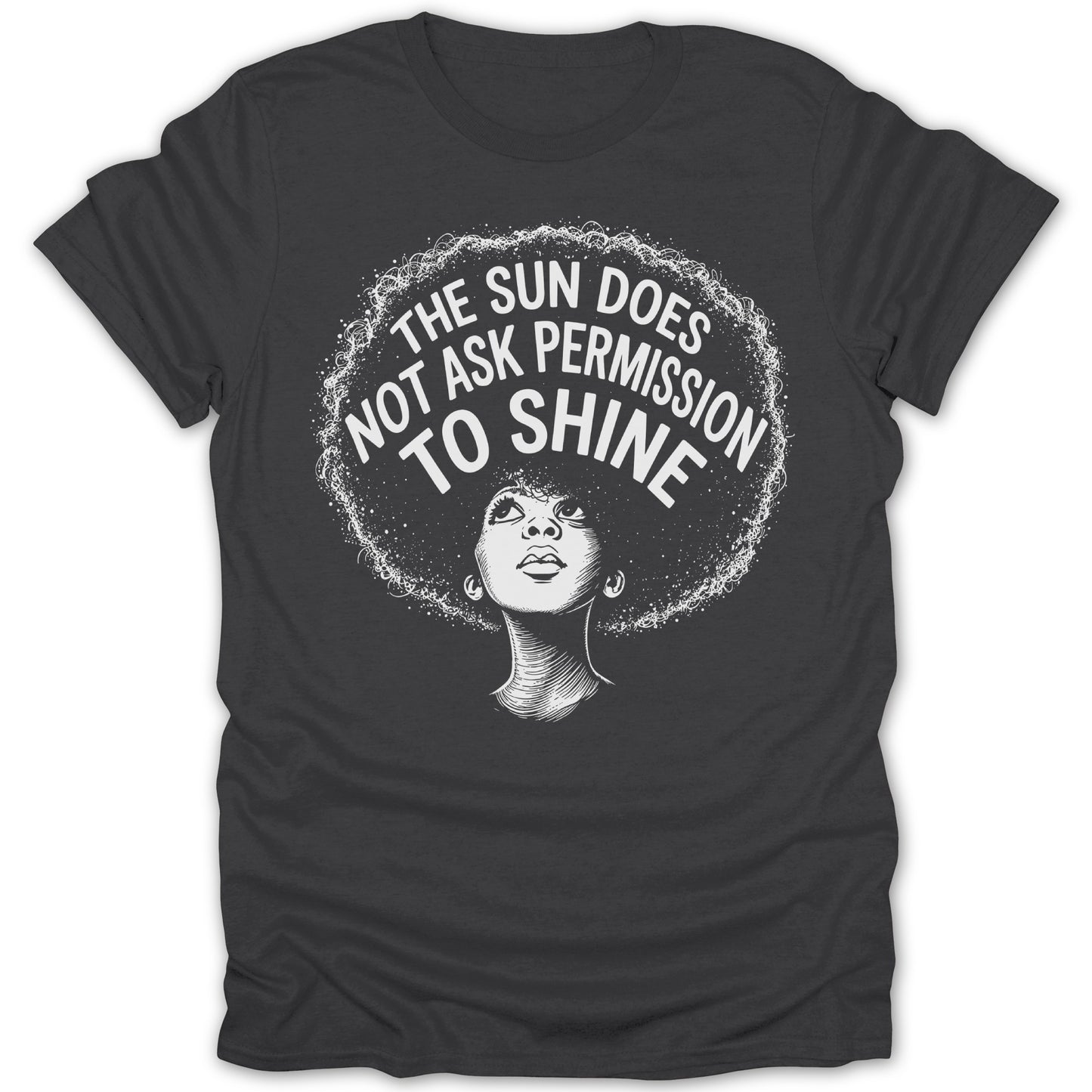 Dark grey t-shirt with a black and white graphic of a woman with an afro and the text "The Sun Does Not Ask Permission To Shine".