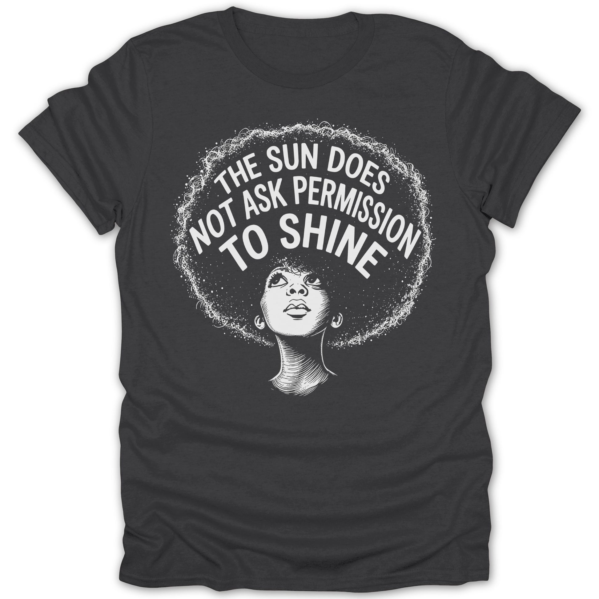Dark grey t-shirt with a black and white graphic of a woman with an afro and the text "The Sun Does Not Ask Permission To Shine".