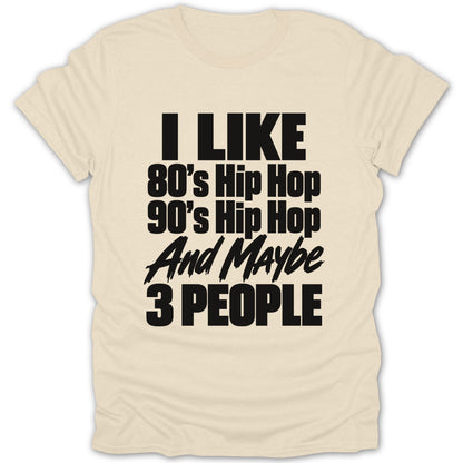 Light cream t-shirt with black text: I Like 80's Hip Hop, 90's Hip Hop, And Maybe 3 People.