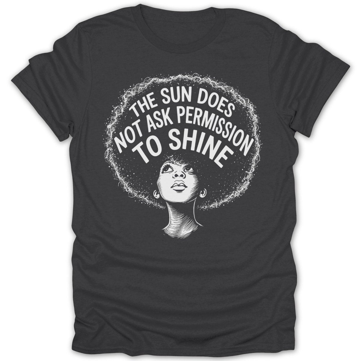Dark grey t-shirt with a black and white graphic of a woman with an afro and the text "The Sun Does Not Ask Permission To Shine".