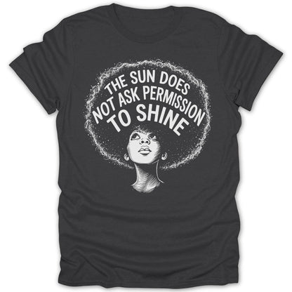 Dark grey t-shirt with a black and white graphic of a woman with an afro and the text "The Sun Does Not Ask Permission To Shine".