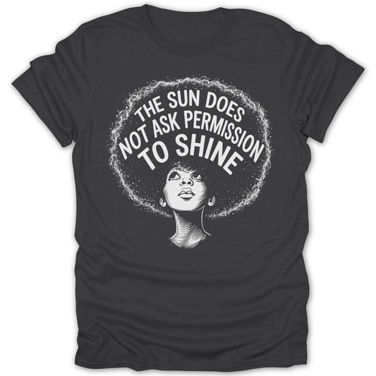 Dark grey t-shirt with a black and white graphic of a woman with an afro and the text "The Sun Does Not Ask Permission To Shine".
