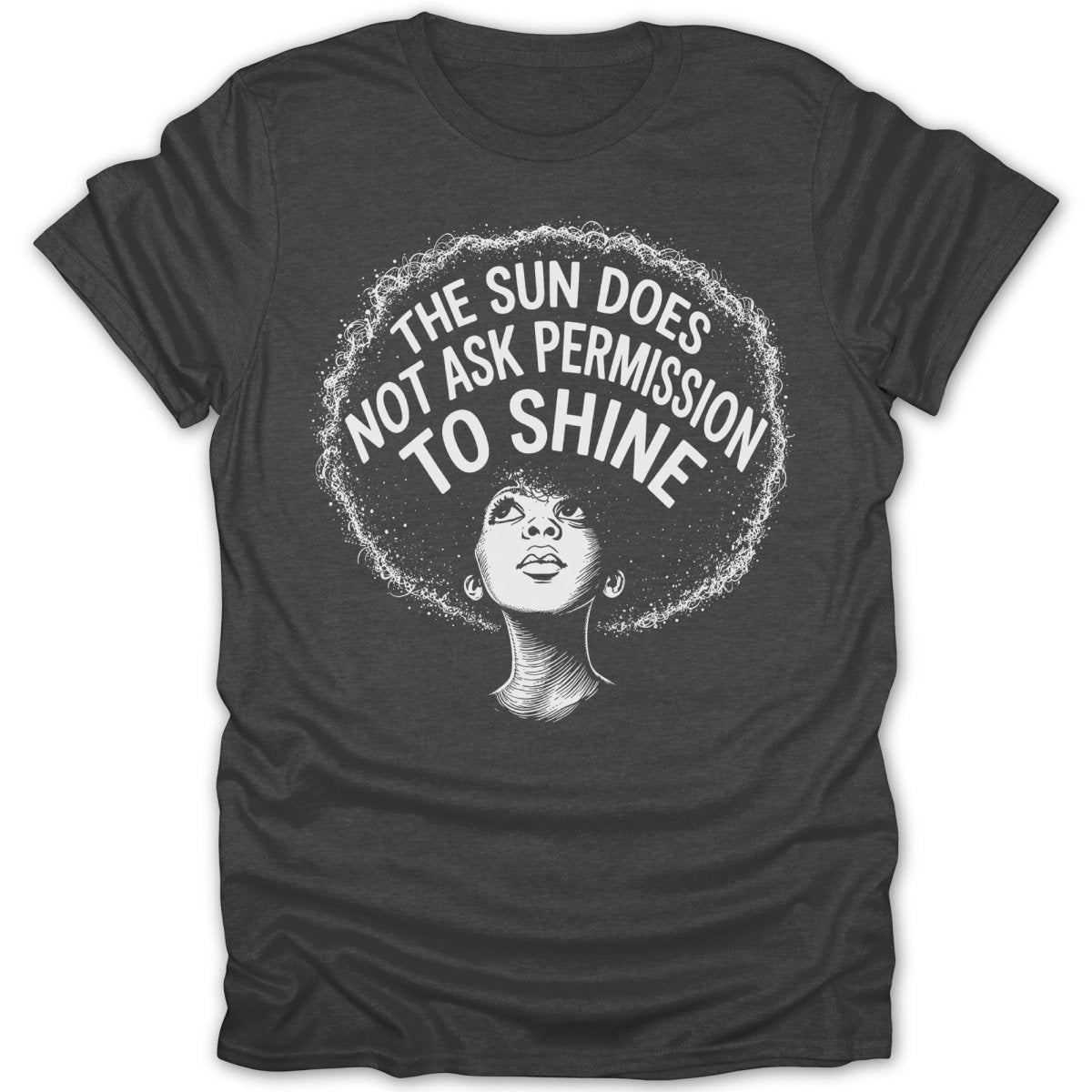 T-shirt with artwork of woman with afro and text "The sun does not ask permission to shine."
