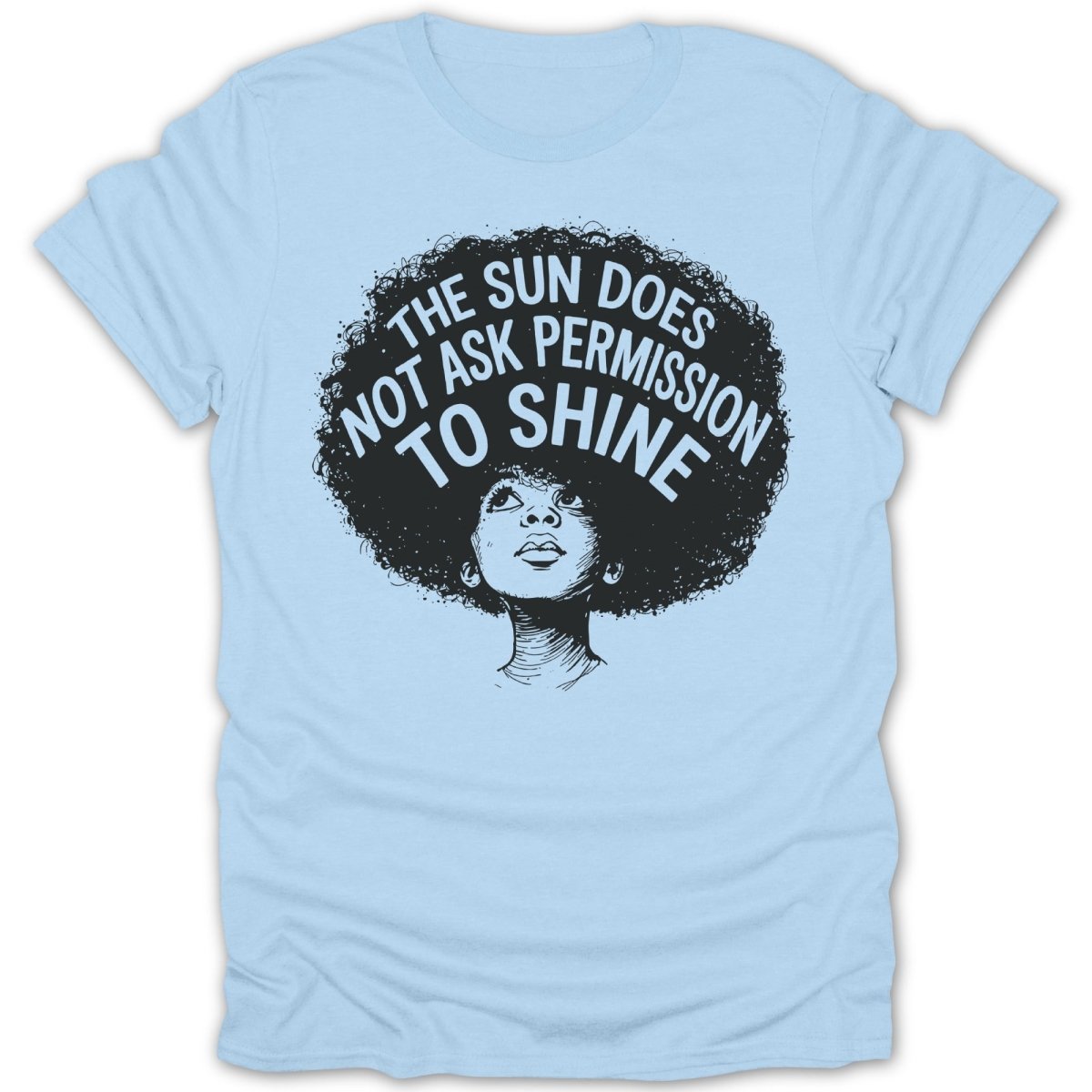Light blue t-shirt with illustration of woman's face and text, "The Sun Does Not Ask Permission To Shine".