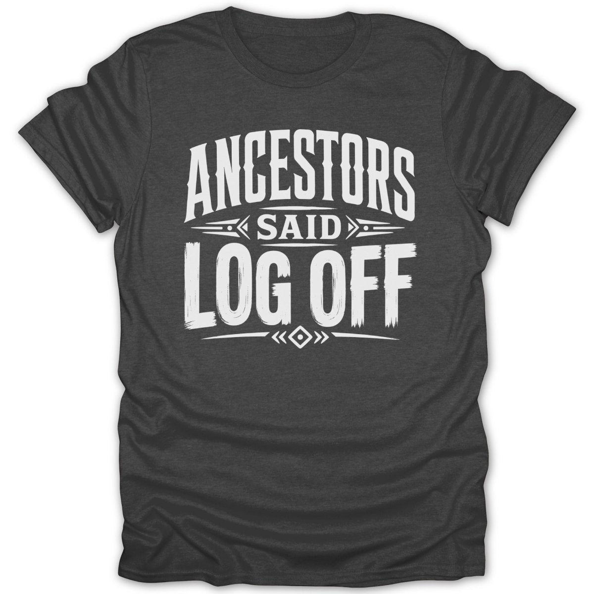 Charcoal t-shirt with white text reading "ANCESTORS SAID LOG OFF".