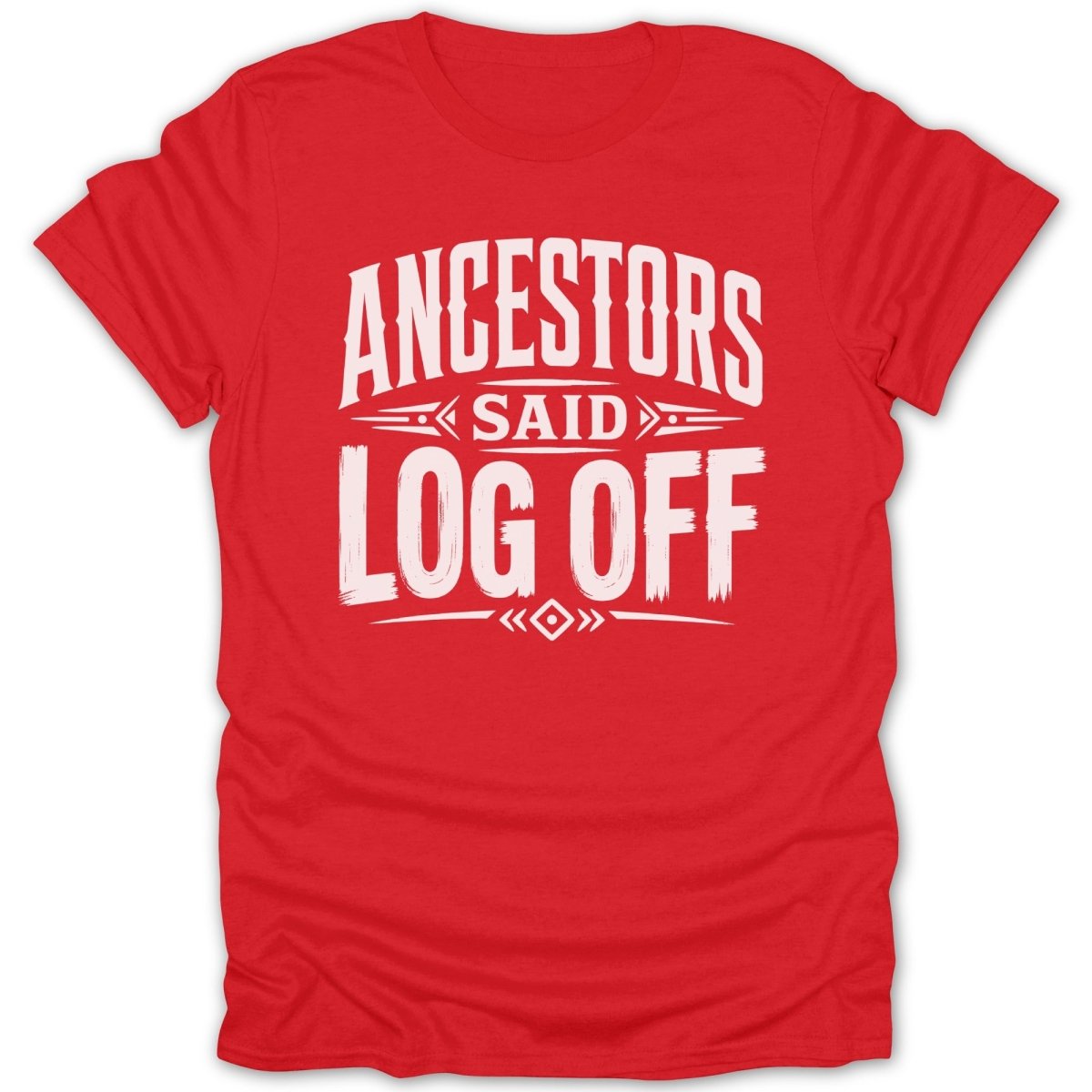 Red t-shirt with white text that reads "ANCESTORS SAID LOG OFF".