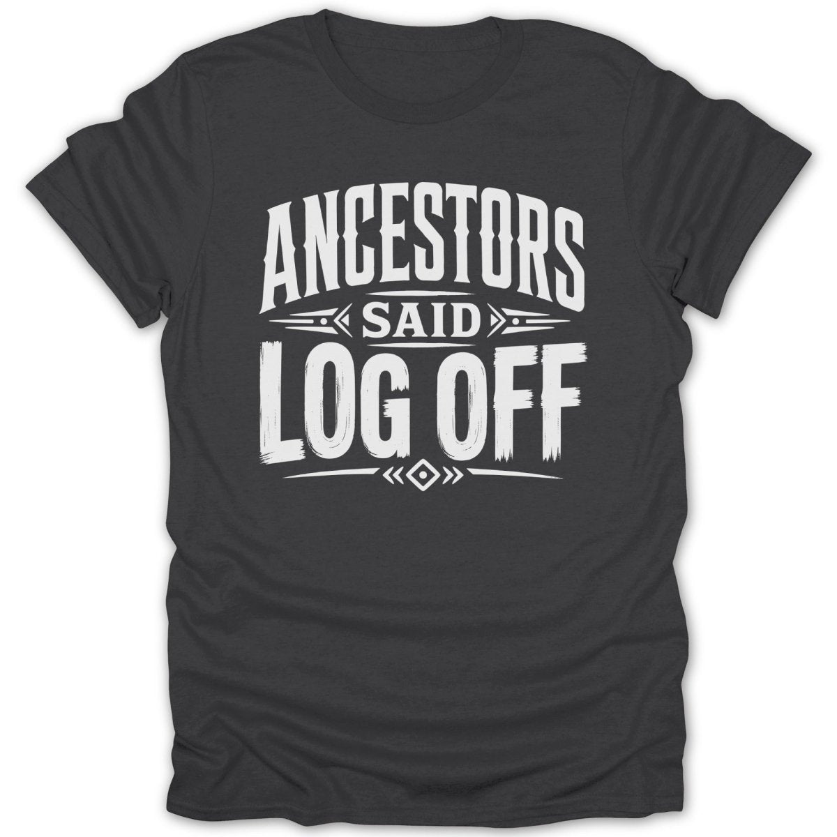 Dark grey t-shirt with white text reading "ANCESTORS SAID LOG OFF".
