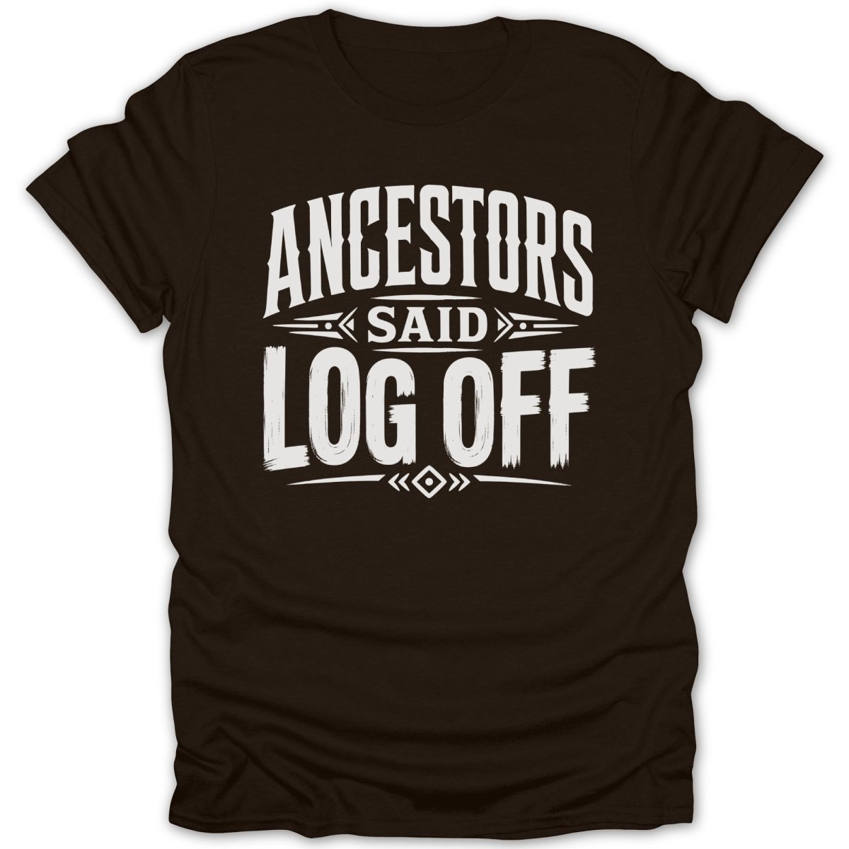 Dark brown t-shirt with white text that reads "ANCESTORS SAID LOG OFF".
