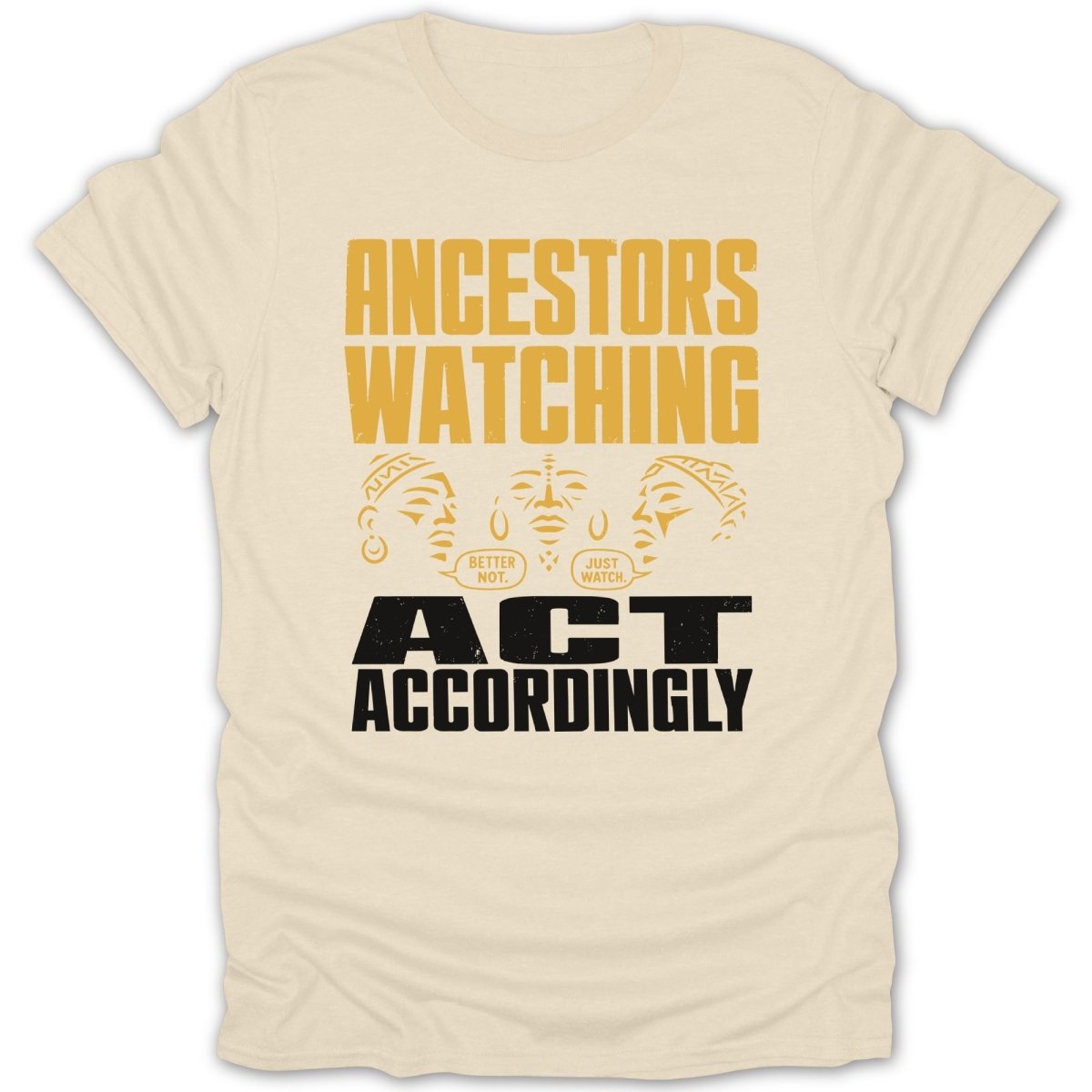 Cream t-shirt with yellow text "ANCESTORS WATCHING" and black text "ACT ACCORDINGLY".