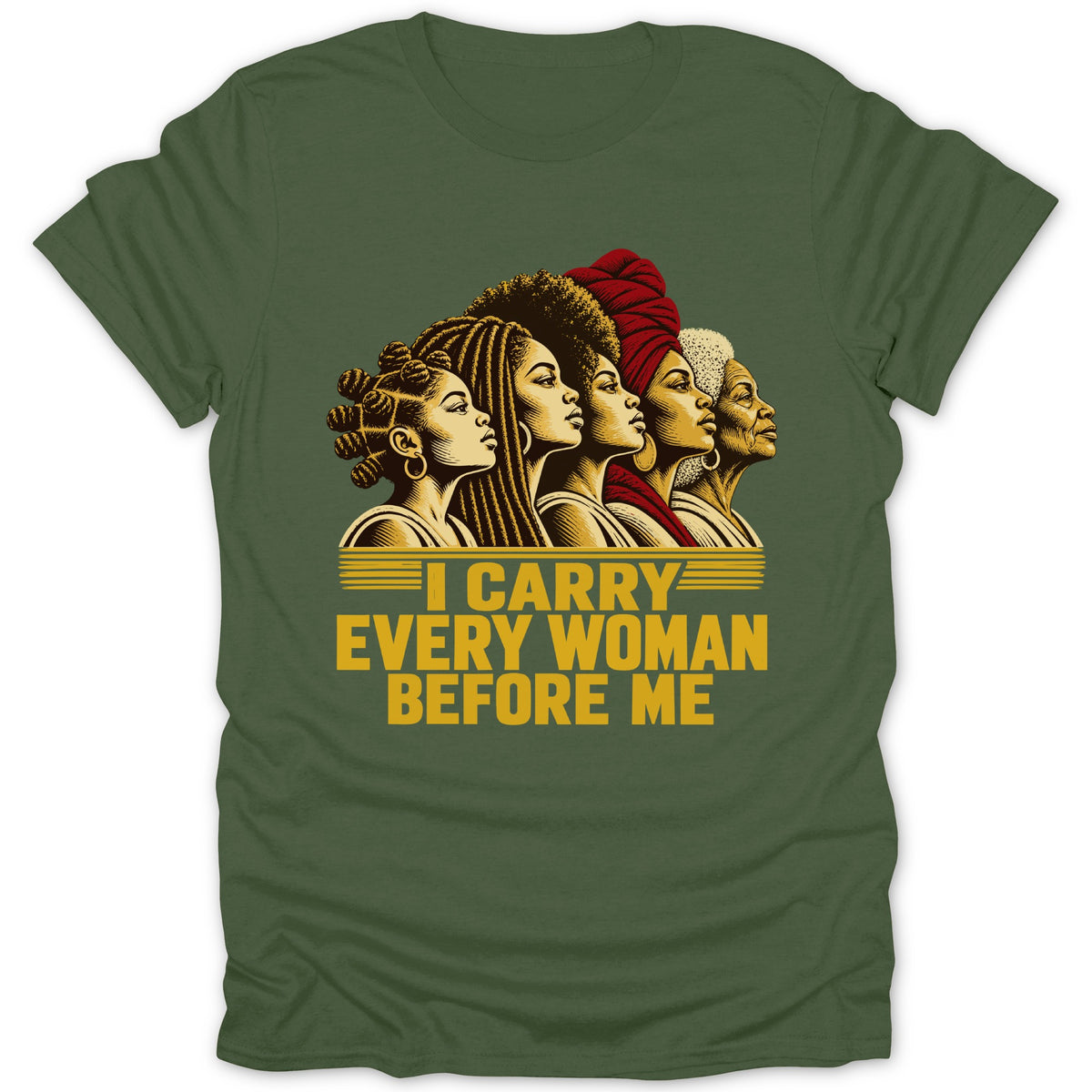 An olive green t-shirt featuring an illustration of five Black women of various ages and hairstyles, with the text "I CARRY EVERY WOMAN BEFORE ME."