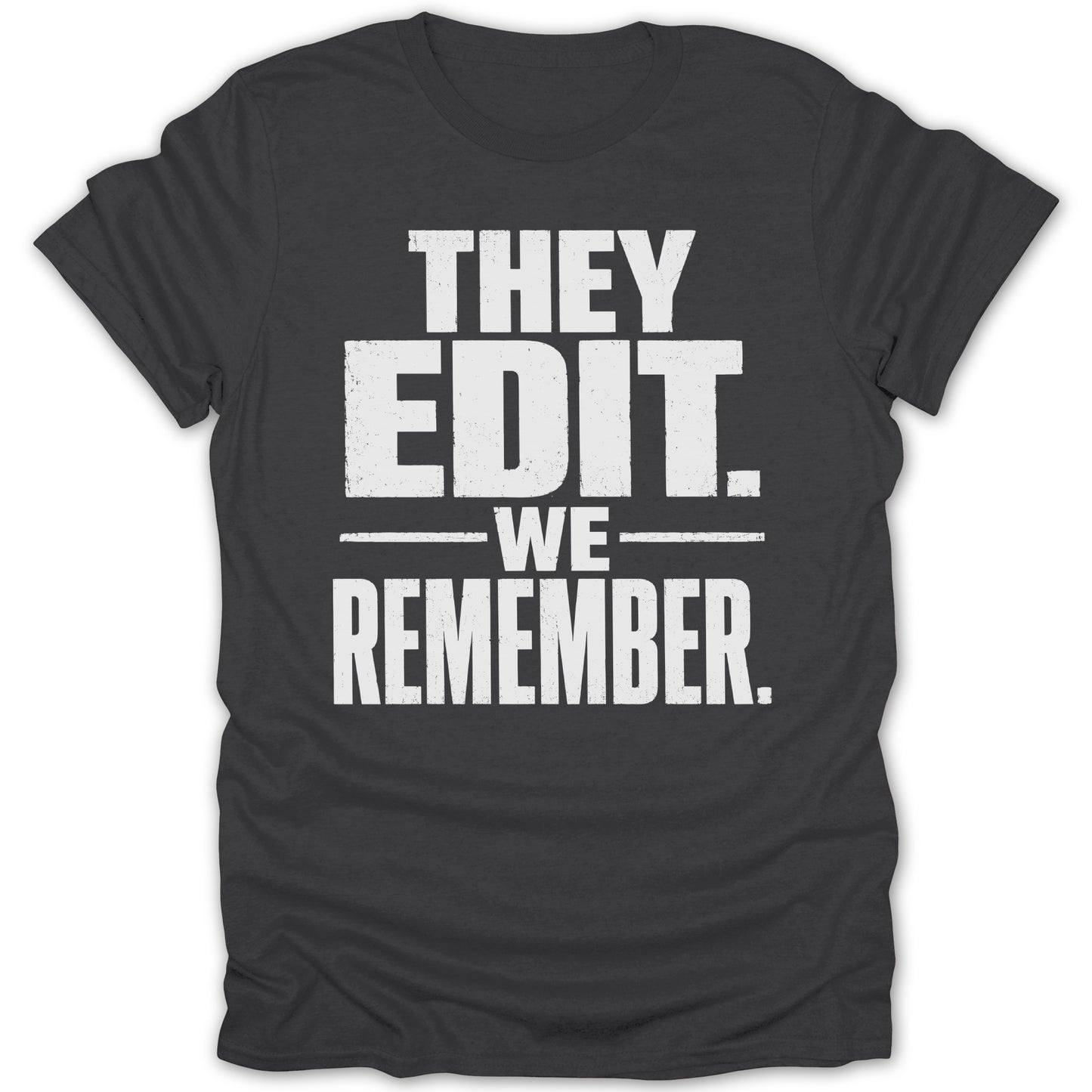 Dark grey t-shirt with white distressed text that says "THEY EDIT. -WE- REMEMBER."