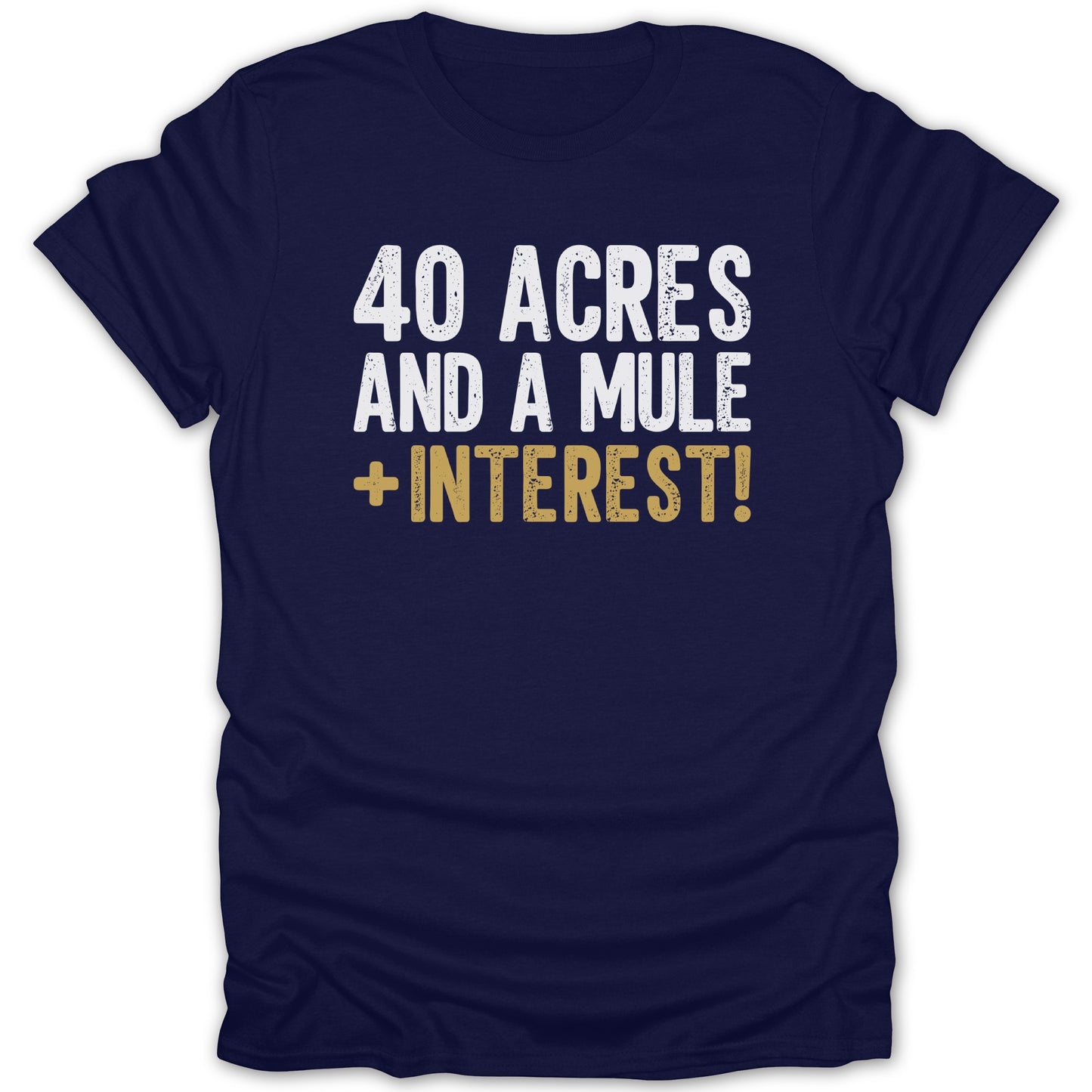 Navy t-shirt with white and gold text "40 ACRES AND A MULE + INTEREST!".