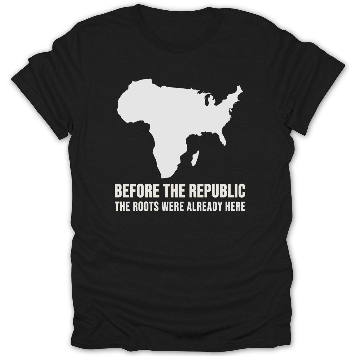 Black t-shirt with white outline of Africa and North America, text says "BEFORE THE REPUBLIC ROOTS WERE ALREADY HERE".
