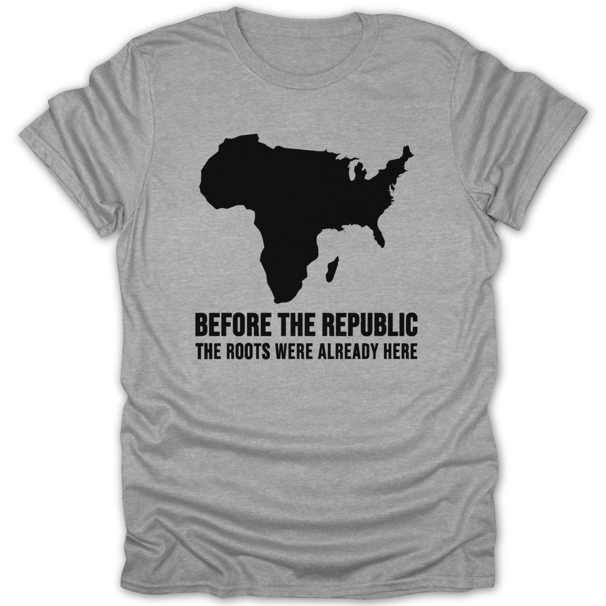 Grey t-shirt with black silhouette of Africa and North America, text "BEFORE THE REPUBLIC THE ROOTS WERE ALREADY HERE".