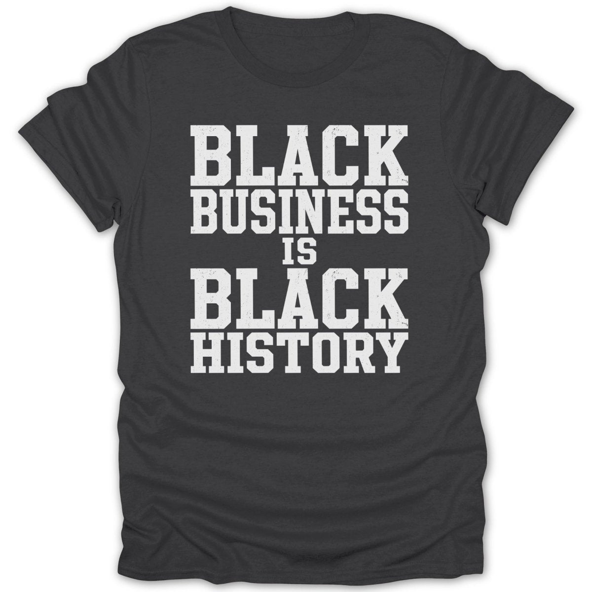 Dark gray t-shirt with white distressed text reading "BLACK BUSINESS IS BLACK HISTORY."