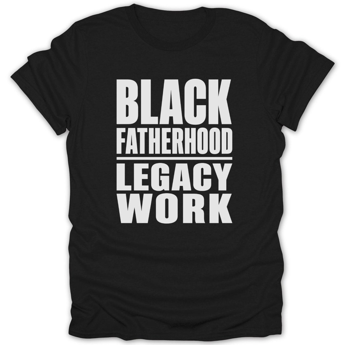 Black Fatherhood Legacy Work text on a black t-shirt.