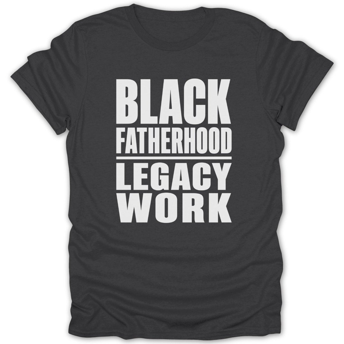 Dark t-shirt with white text reading "BLACK FATHERHOOD LEGACY WORK".