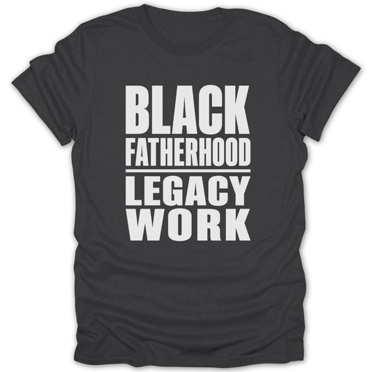 Dark t-shirt with white text reading "BLACK FATHERHOOD LEGACY WORK".
