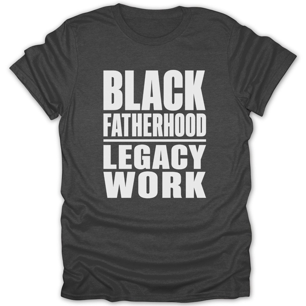 Charcoal t-shirt with white text reading: BLACK FATHERHOOD with a line, LEGACY WORK.