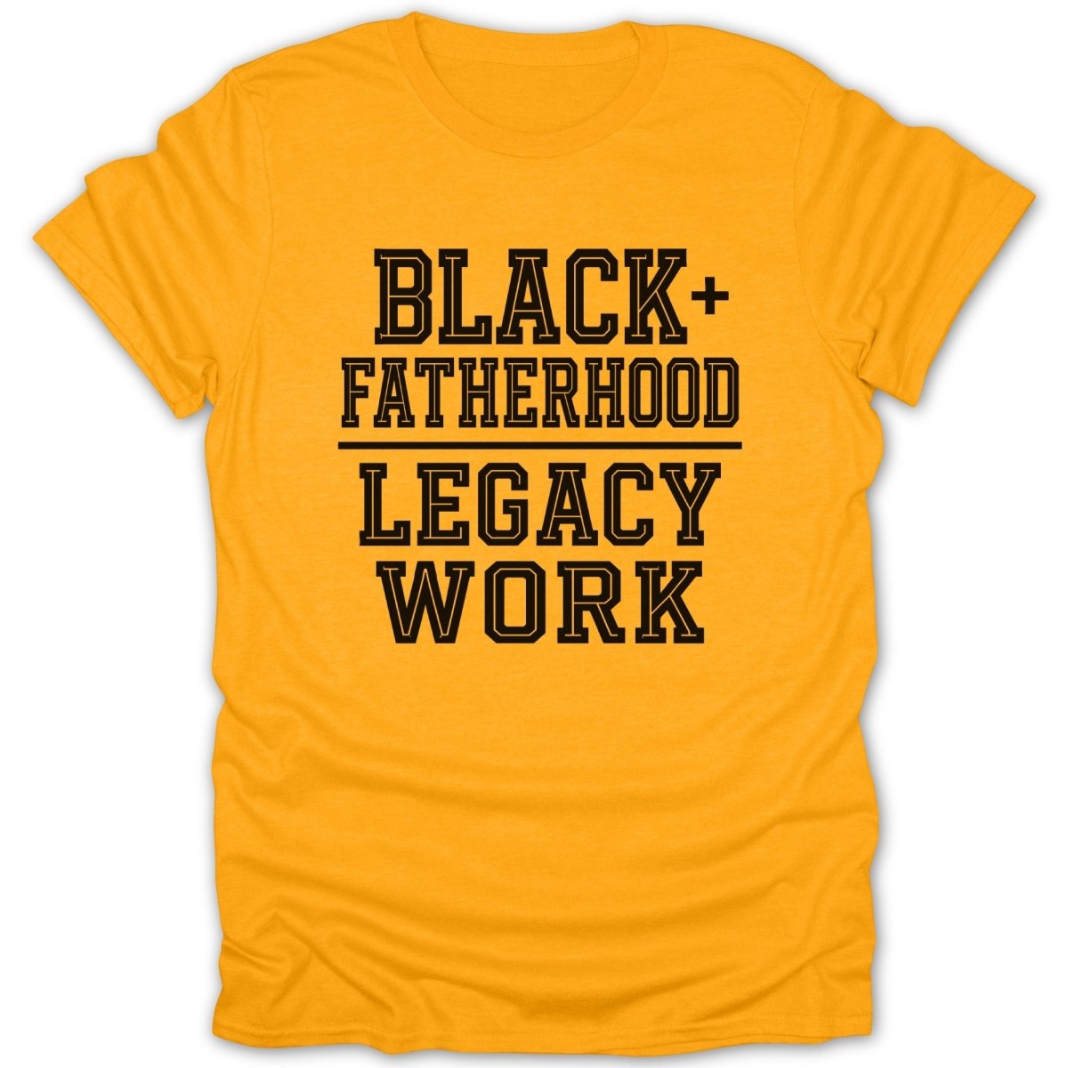 Gold t-shirt with black text: "BLACK+ FATHERHOOD LEGACY WORK"