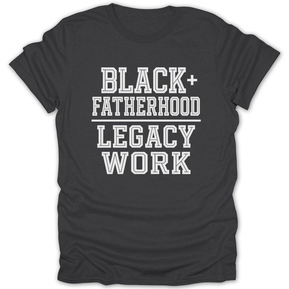 Dark gray t-shirt with white text: BLACK+ FATHERHOOD LEGACY WORK