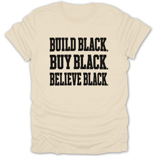 Cream t-shirt with black text "BUILD BLACK. BUY BLACK. BELIEVE BLACK."