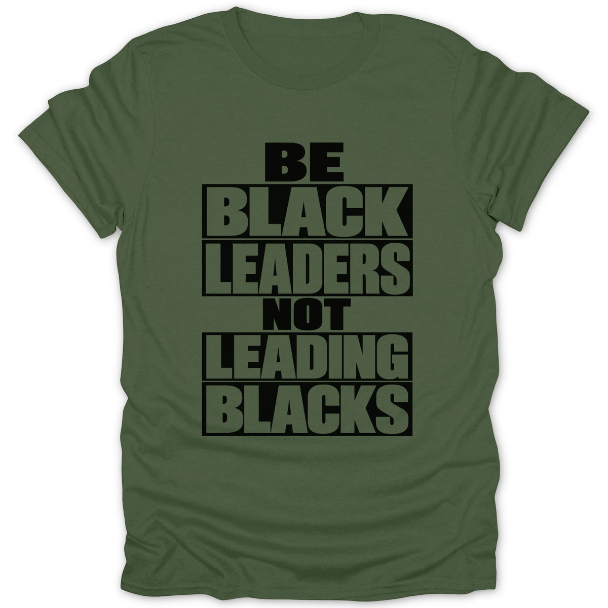Olive green t-shirt with black text: BE BLACK LEADERS NOT LEADING BLACKS.