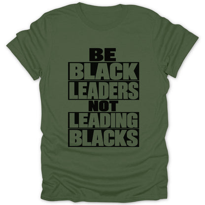 Olive green t-shirt with black text: BE BLACK LEADERS NOT LEADING BLACKS.