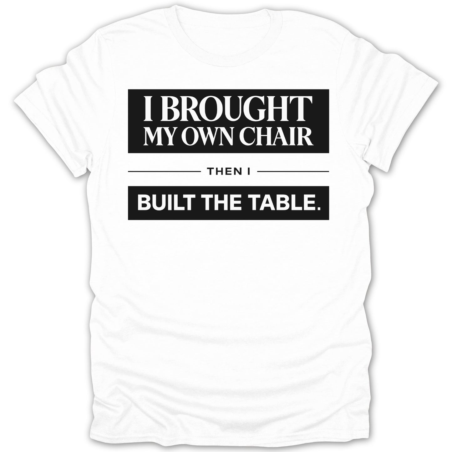 I Brought My Own Chair Then I Built The Table Shirt