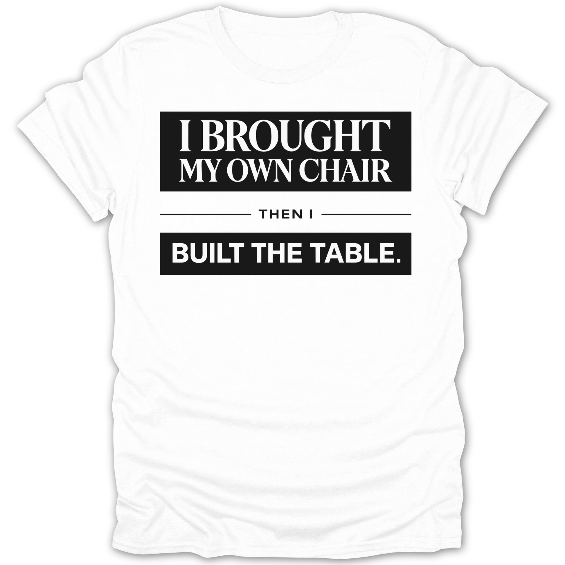 I Brought My Own Chair Then I Built The Table Shirt
