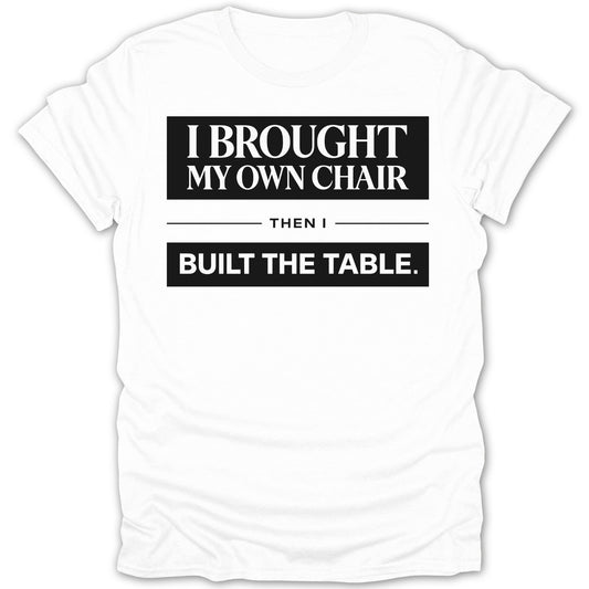 I Brought My Own Chair Then I Built The Table Shirt