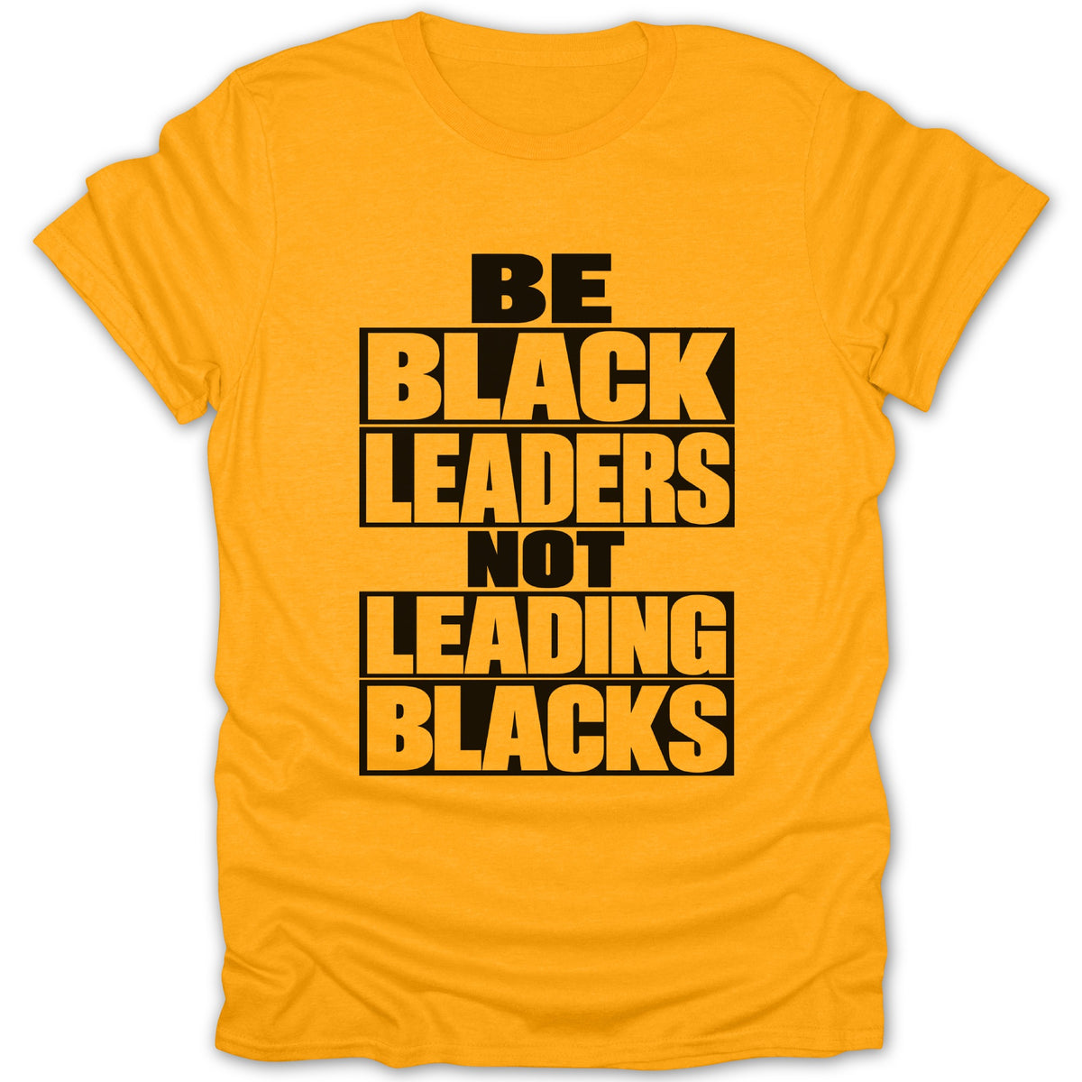 Yellow t-shirt with black text reading "BE BLACK LEADERS NOT LEADING BLACKS".
