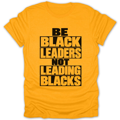 Yellow t-shirt with black text reading "BE BLACK LEADERS NOT LEADING BLACKS".