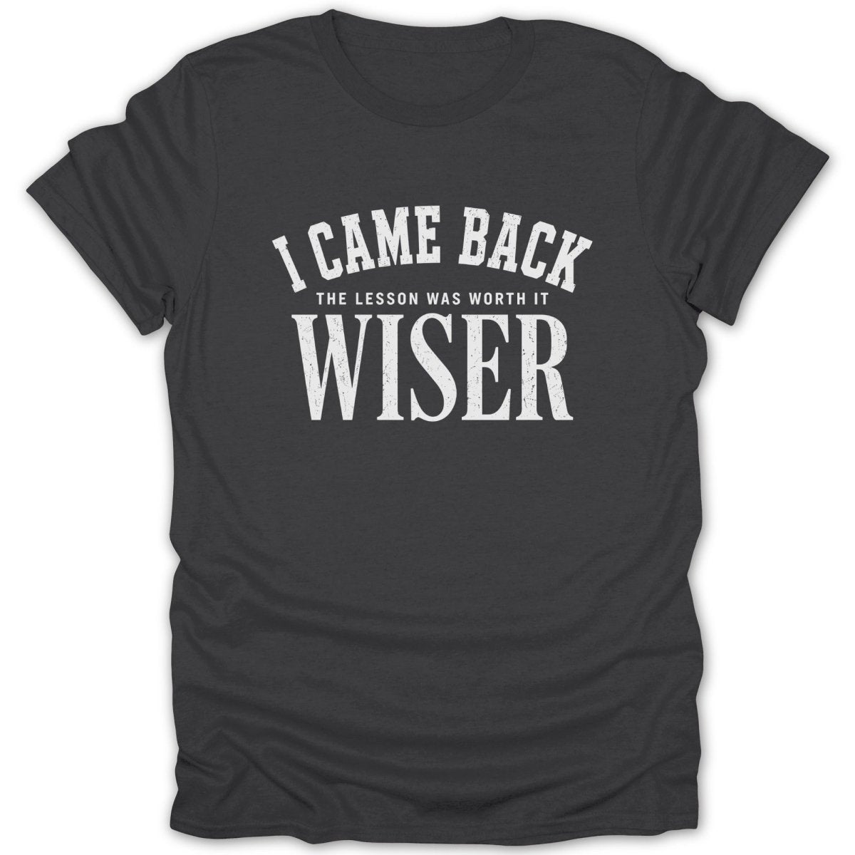 Dark grey t-shirt with white distressed text reading "I CAME BACK THE LESSON WAS WORTH IT WISER".