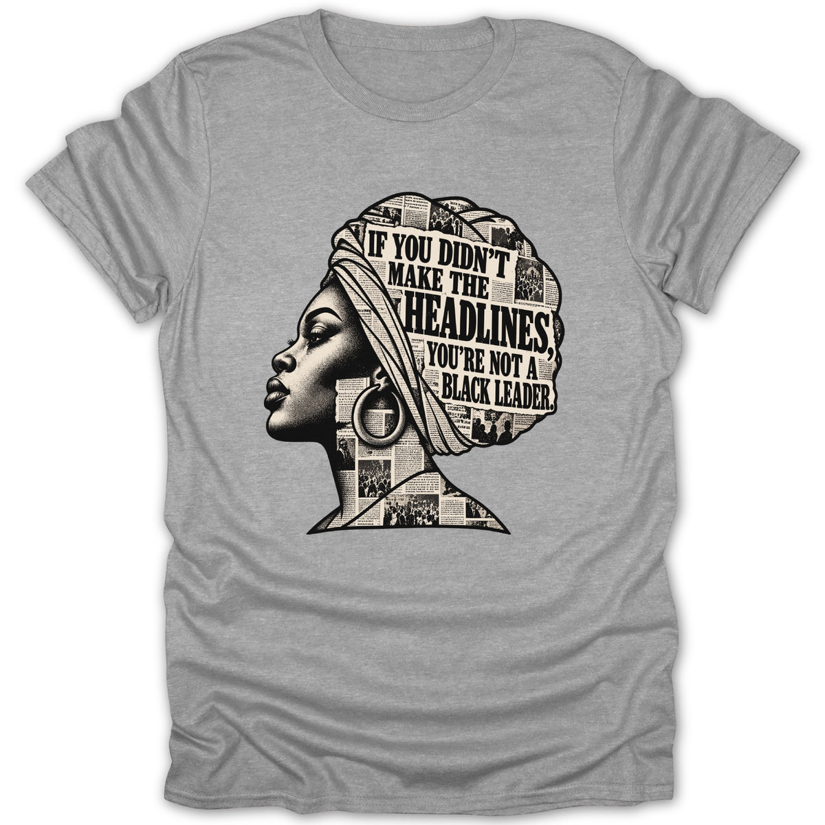 T-shirt with graphic of Black woman's profile with text "If You Didn't Make the Headlines You're Not a Black Leader."