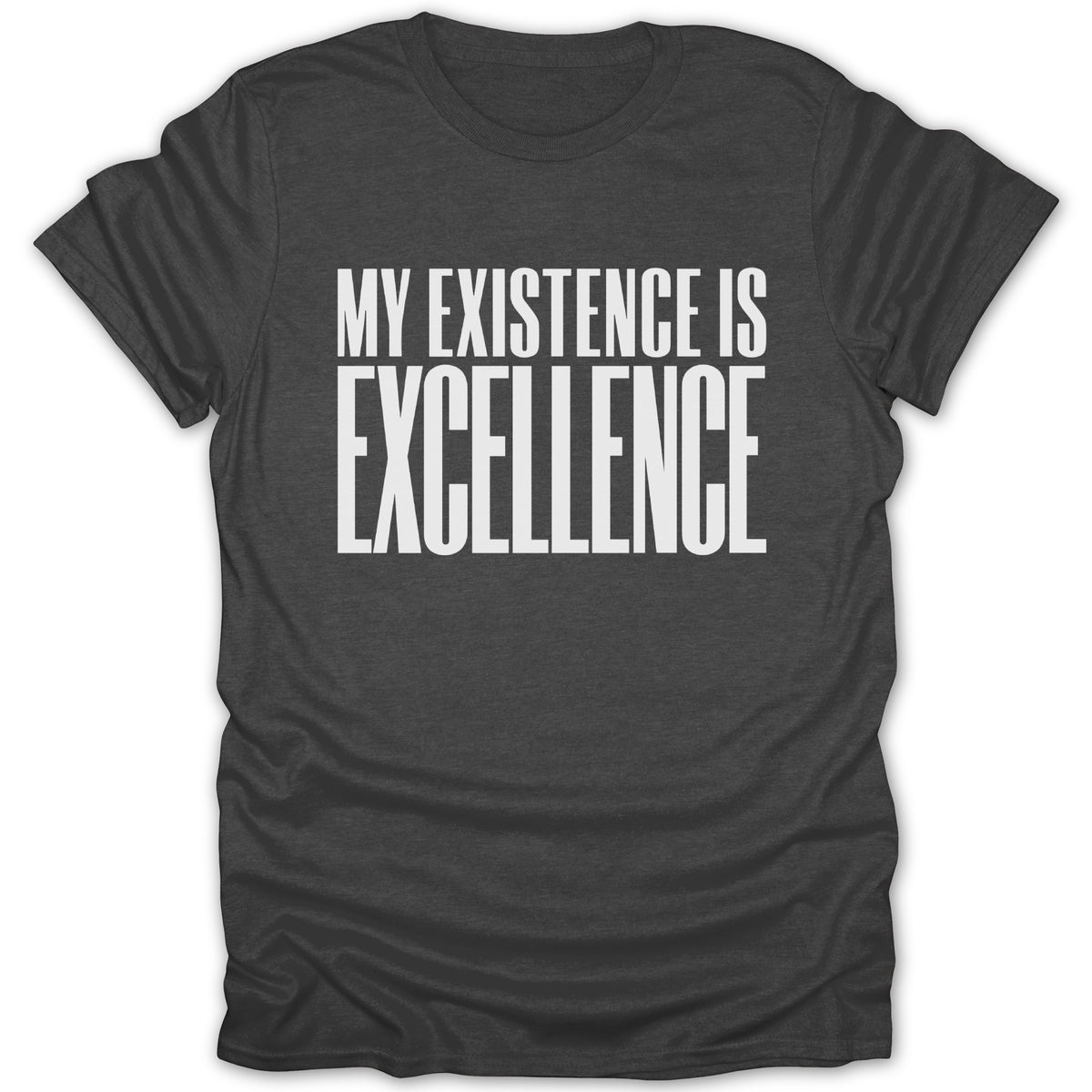 Dark gray t-shirt with white text "MY EXISTENCE IS EXCELLENCE".