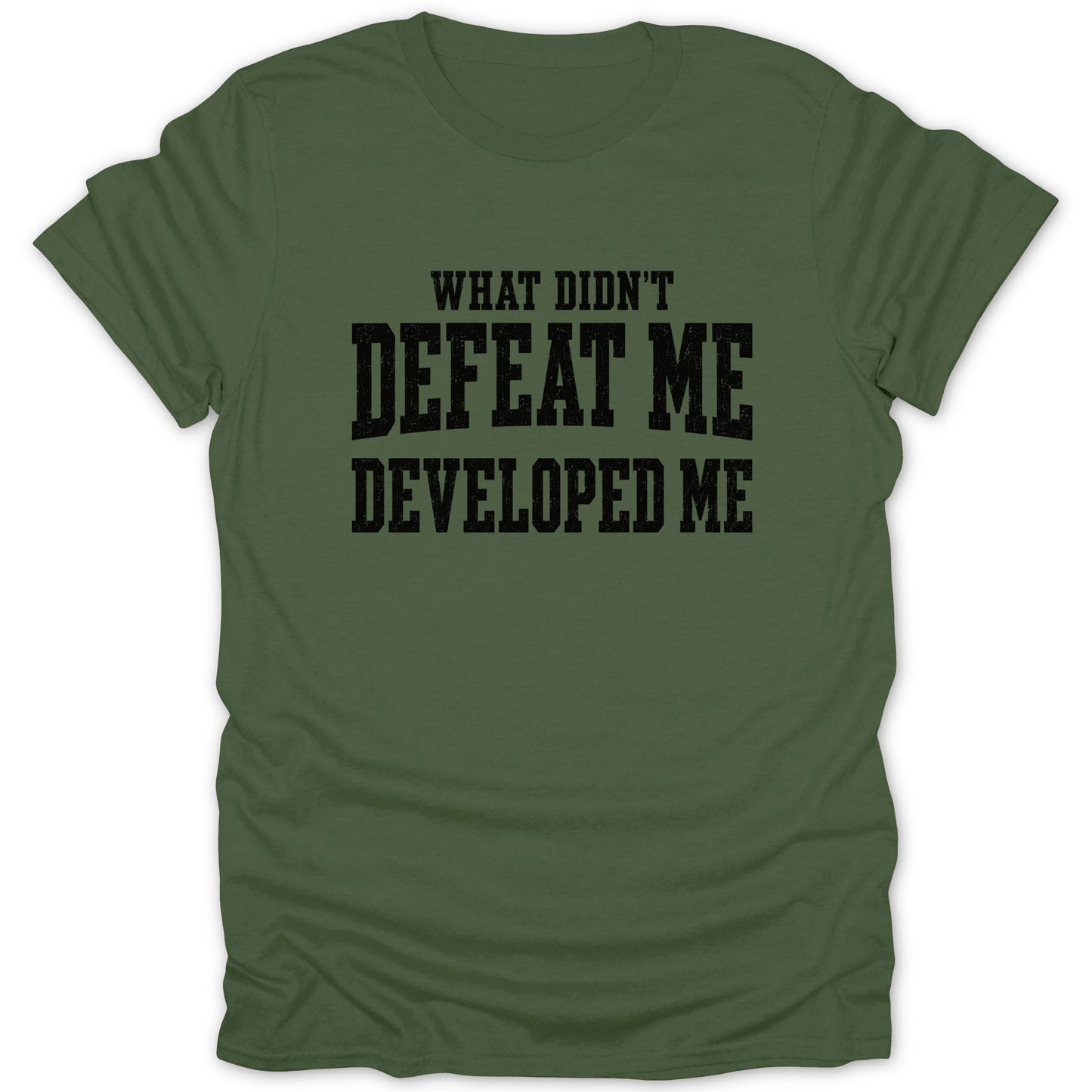 Olive green t-shirt with black text "WHAT DIDN'T DEFEAT ME DEVELOPED ME"