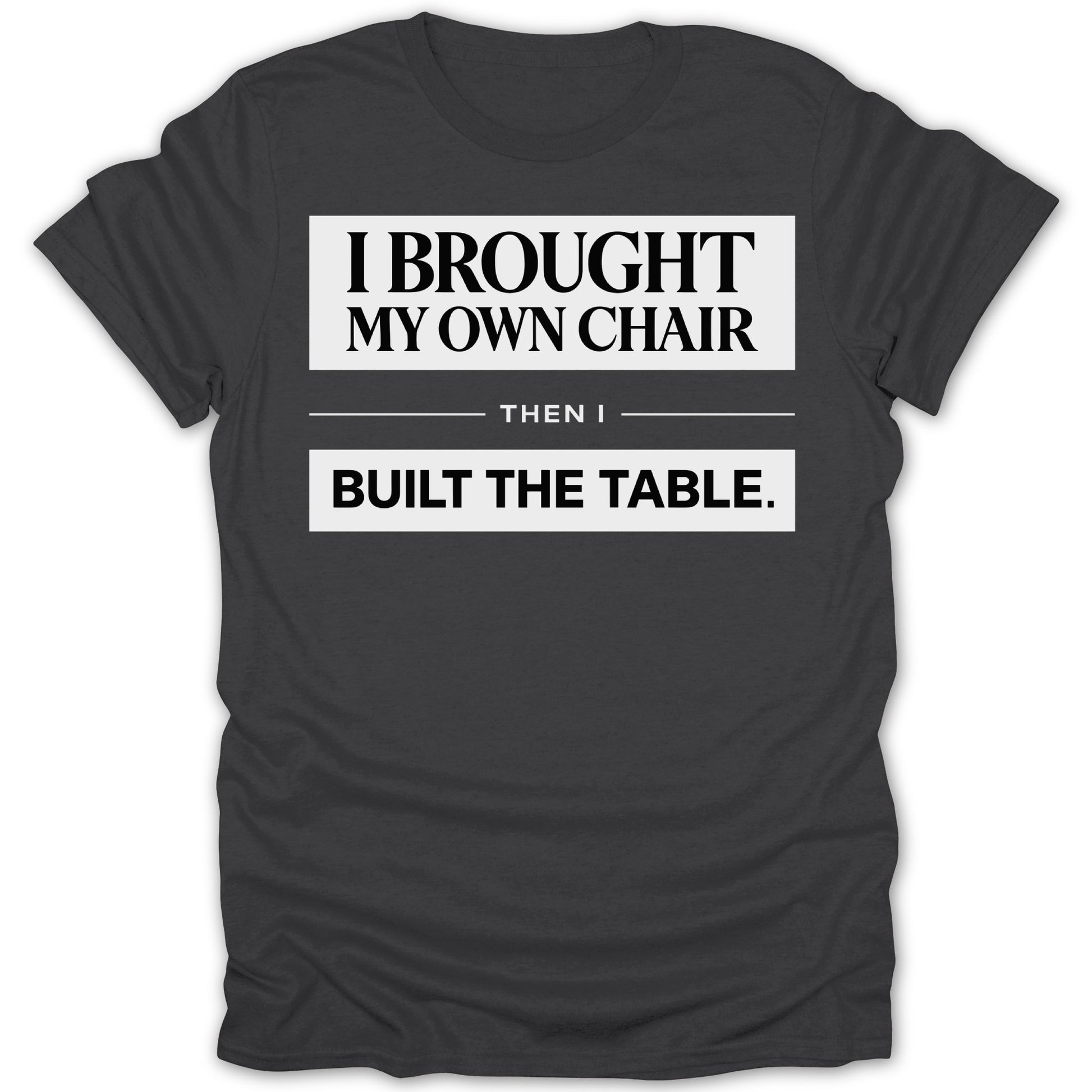 I Brought My Own Chair Then I Built The Table shirt