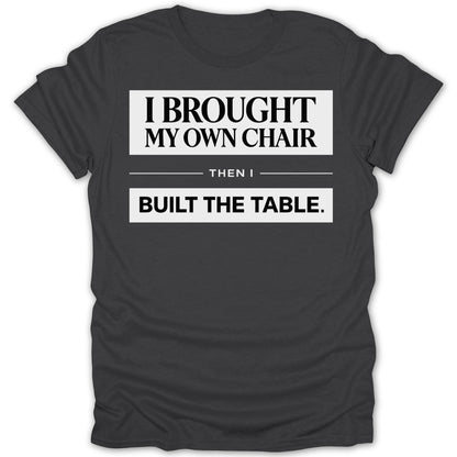 I Brought My Own Chair Then I Built The Table shirt