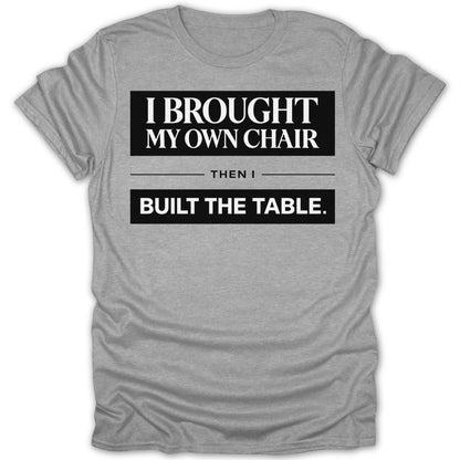 I Brought My Own Chair Then I Built The Table Shirt