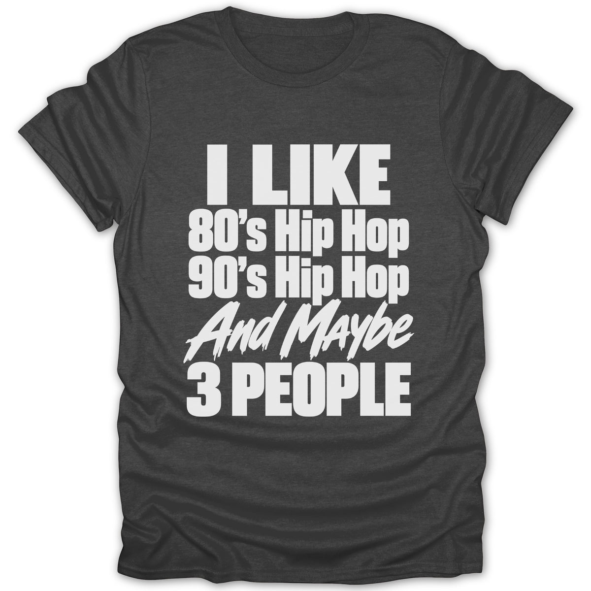 Dark grey t-shirt with white text: I LIKE 80's Hip Hop, 90's Hip Hop, And Maybe 3 PEOPLE