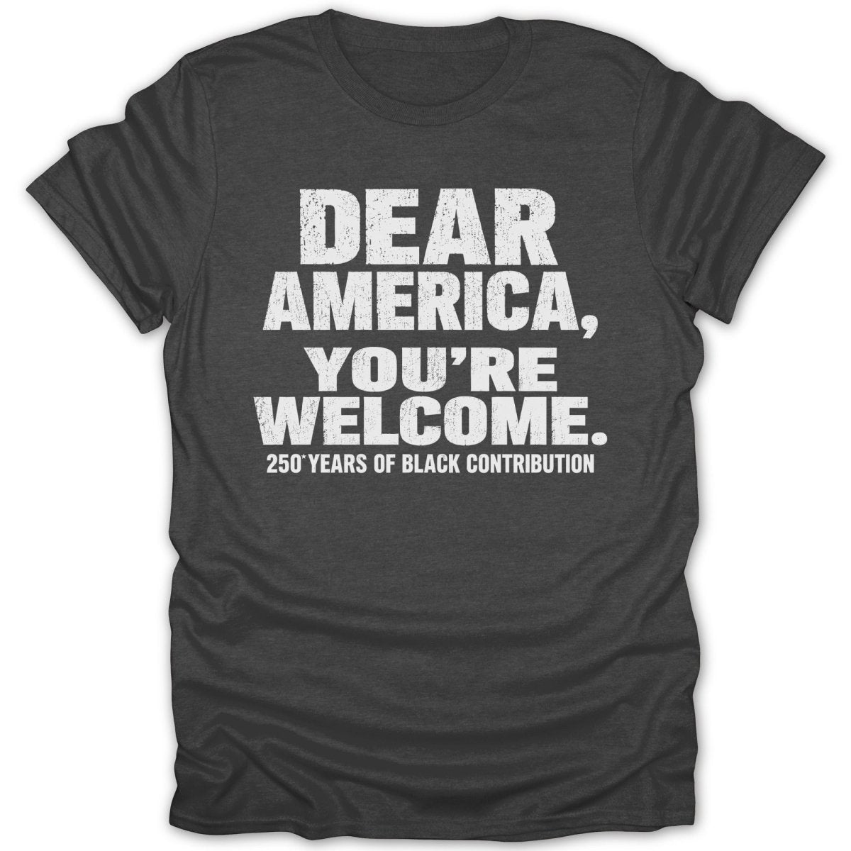 Dark grey t-shirt with white text: "Dear America, You're Welcome. 250 Years of Black Contribution."