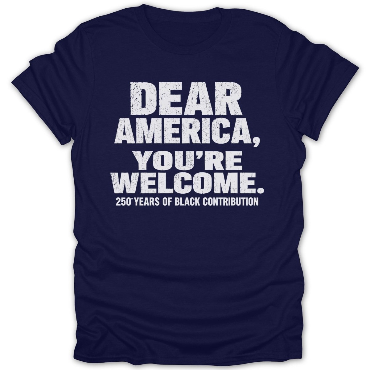 Navy t-shirt with white text "DEAR AMERICA, YOU'RE WELCOME. 250 YEARS OF BLACK CONTRIBUTION."