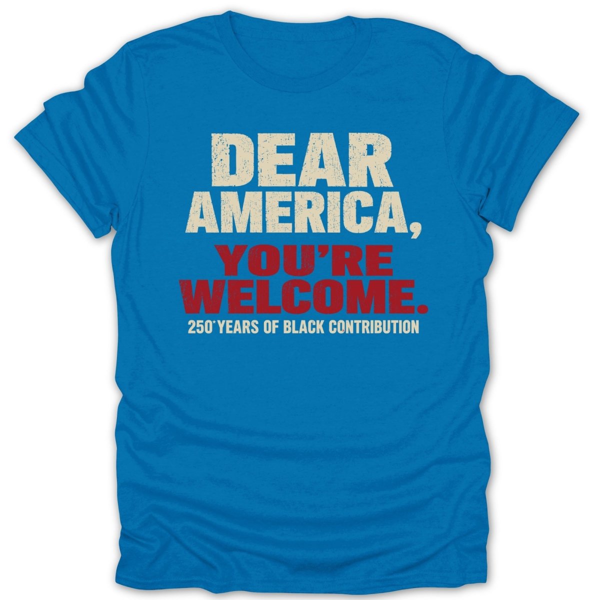 Blue t-shirt with text "DEAR AMERICA, YOU'RE WELCOME. 250 YEARS OF BLACK CONTRIBUTION."