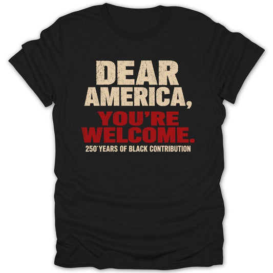 Black t-shirt with "Dear America, You're Welcome. 250 Years of Black Contribution." text.