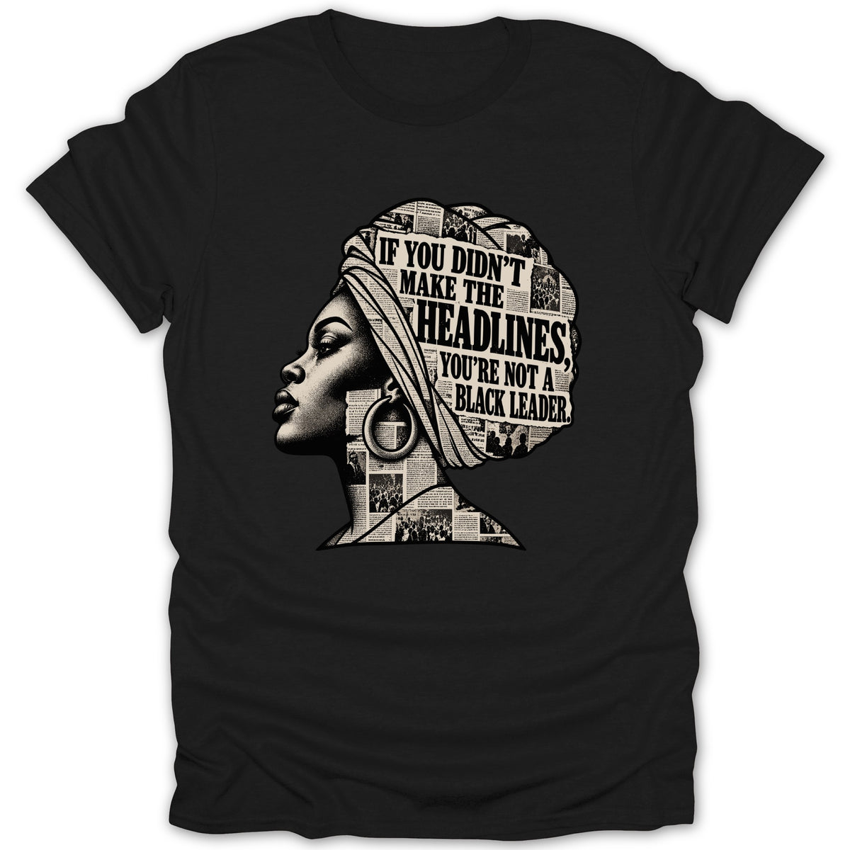 Black t-shirt with profile of woman with newspaper texture and text "If you didn't make the headlines, you're not a black leader."