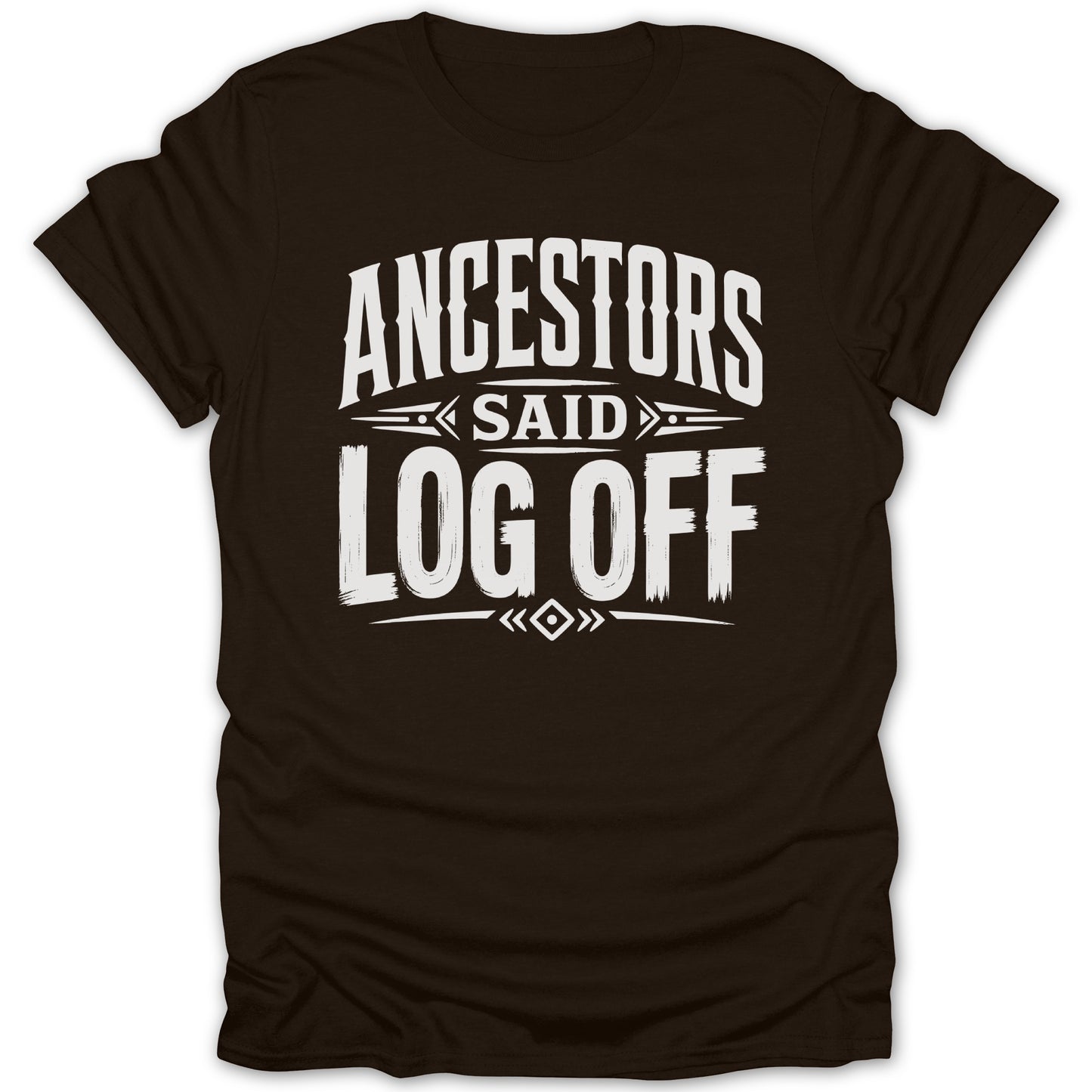 Dark brown t-shirt with white text that reads "ANCESTORS SAID LOG OFF".