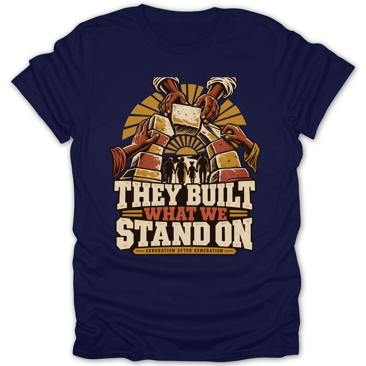 Shirt with "They Built What We Stand On Generation After Generation" text and hands building an arch.